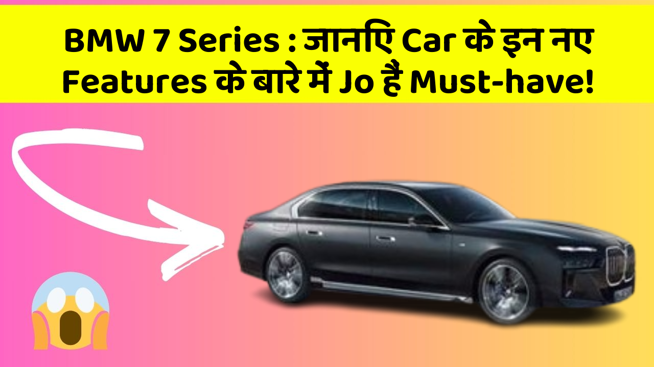 BMW 7 Series : जानिए Car के इन नए Features के बारे में Jo हैं Must-have!