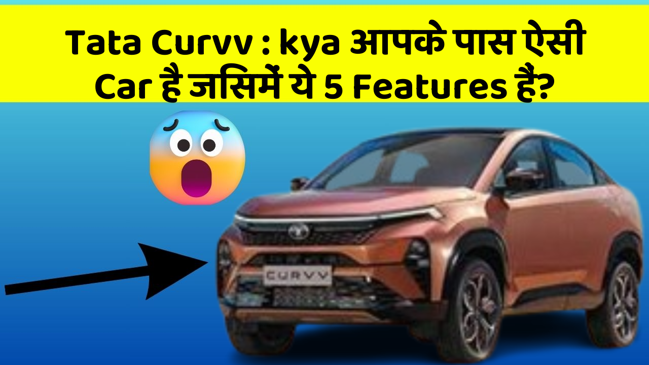 Tata Curvv: kya आपके पास ऐसी Car है जिसमें ये 5 Features हैं?
