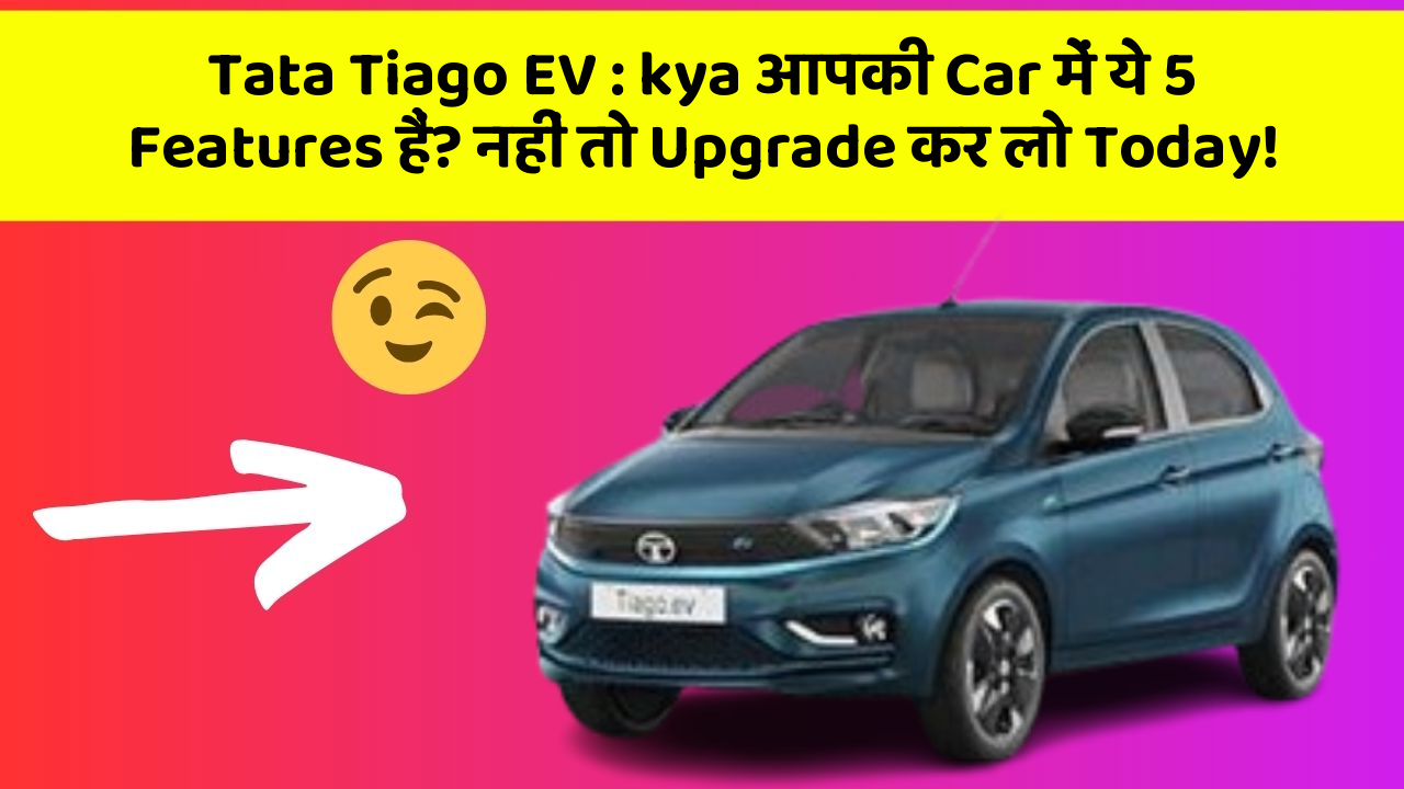Tata Tiago EV: kya आपकी Car में ये 5 Features हैं? नहीं तो Upgrade कर लो Today!