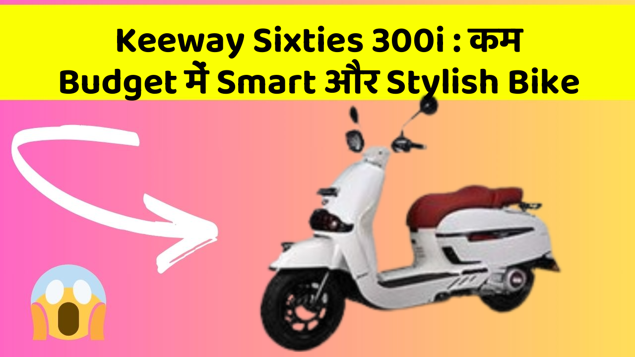 Keeway Sixties 300i : कम Budget में Smart और Stylish Bike
