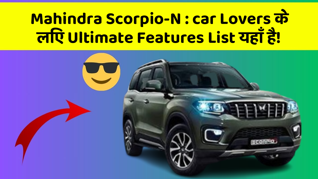 Mahindra Scorpio-N : car Lovers के लिए Ultimate Features List यहाँ है!