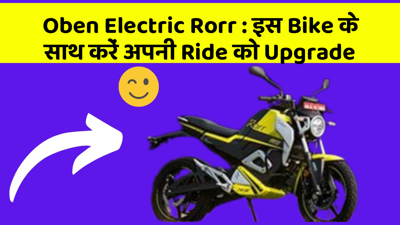 Oben Electric Rorr : इस Bike के साथ करें अपनी Ride को Upgrade
