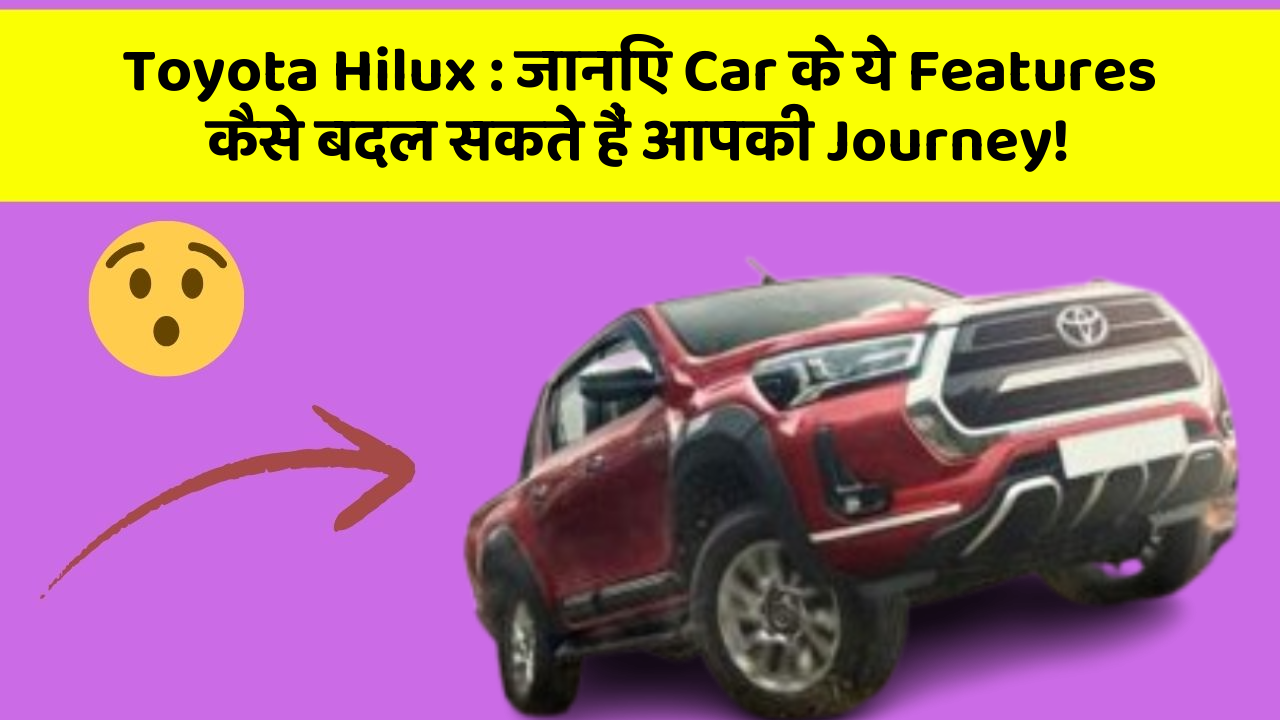 Toyota Hilux : जानिए Car के ये Features कैसे बदल सकते हैं आपकी Journey!