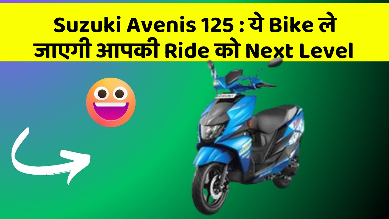 Suzuki Avenis 125: ये Bike ले जाएगी आपकी Ride को Next Level