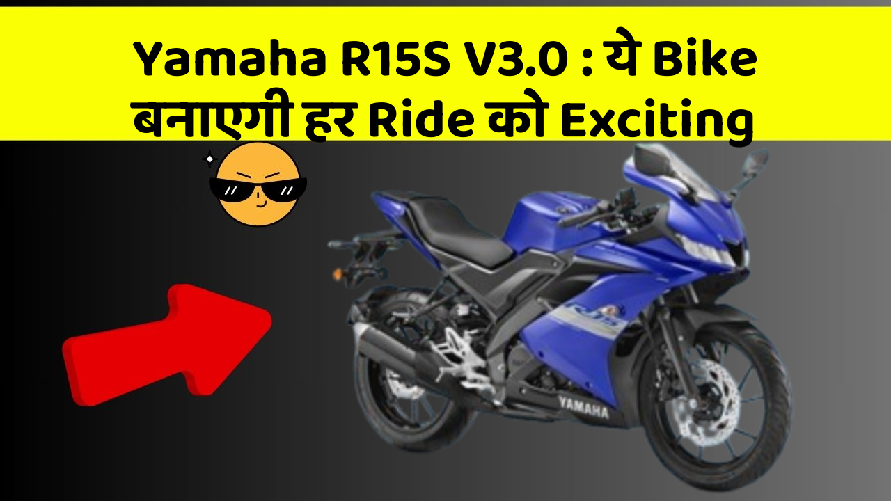 Yamaha R15S V3.0 : ये Bike बनाएगी हर Ride को Exciting