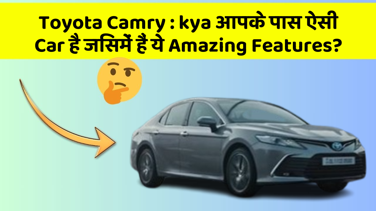 Toyota Camry : kya आपके पास ऐसी Car है जिसमें हैं ये Amazing Features?