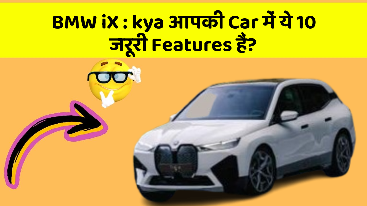 BMW iX : kya आपकी Car में ये 10 जरूरी Features हैं?