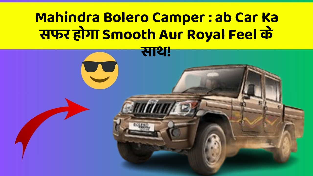 Mahindra Bolero Camper : ab Car Ka सफर होगा Smooth Aur Royal Feel के साथ!