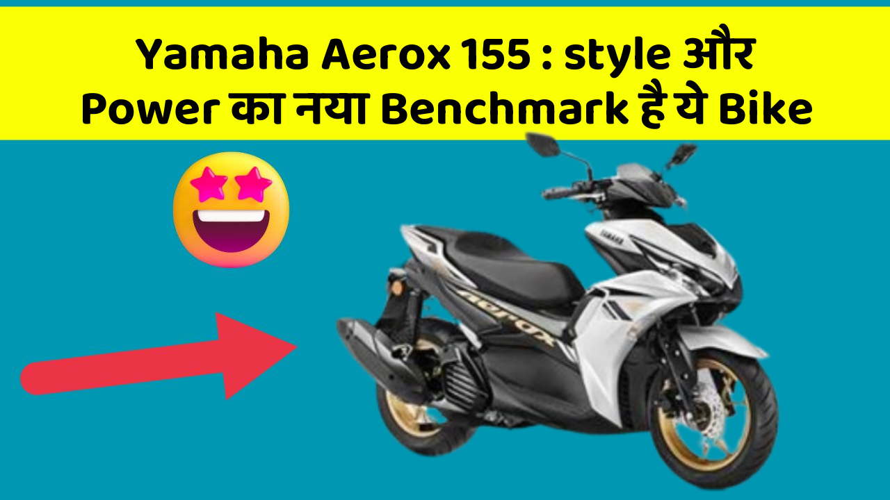 Yamaha Aerox 155 : style और Power का नया Benchmark है ये Bike