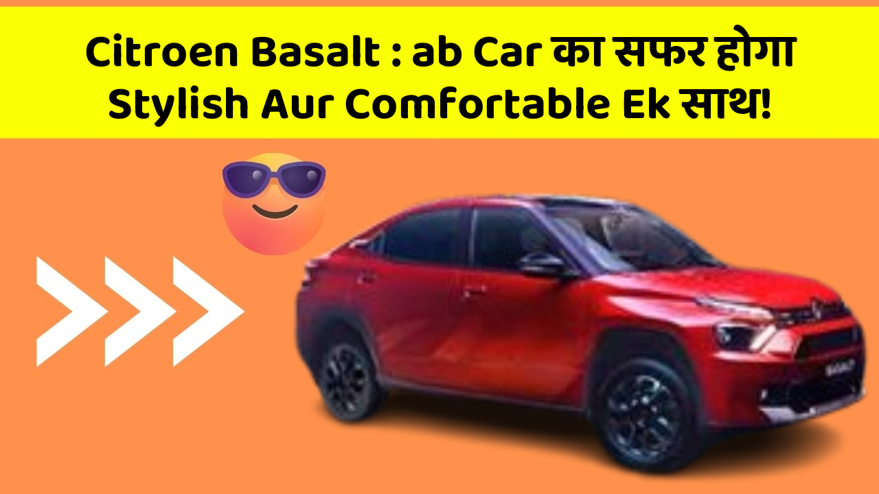 Citroen Basalt : ab Car का सफर होगा Stylish Aur Comfortable Ek साथ!