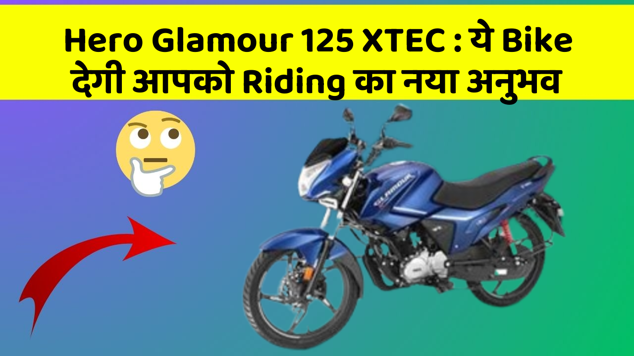 Hero Glamour 125 XTEC: ये Bike देगी आपको Riding का नया अनुभव
