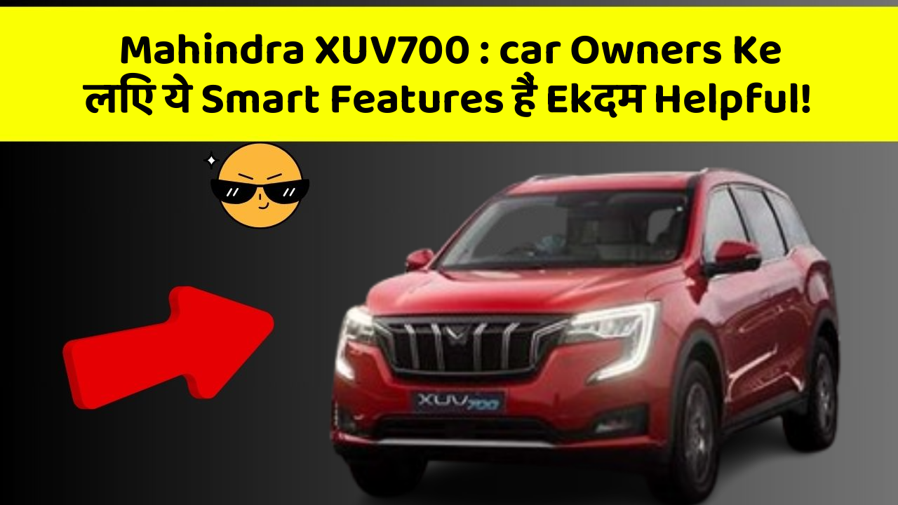 Mahindra XUV700 : car Owners Ke लिए ये Smart Features हैं Ekदम Helpful!