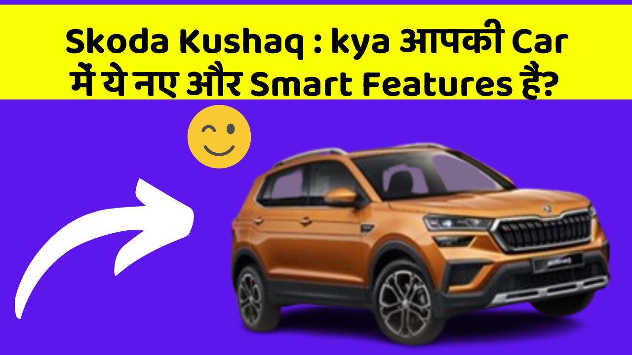 Skoda Kushaq: kya आपकी Car में ये नए और Smart Features हैं?
