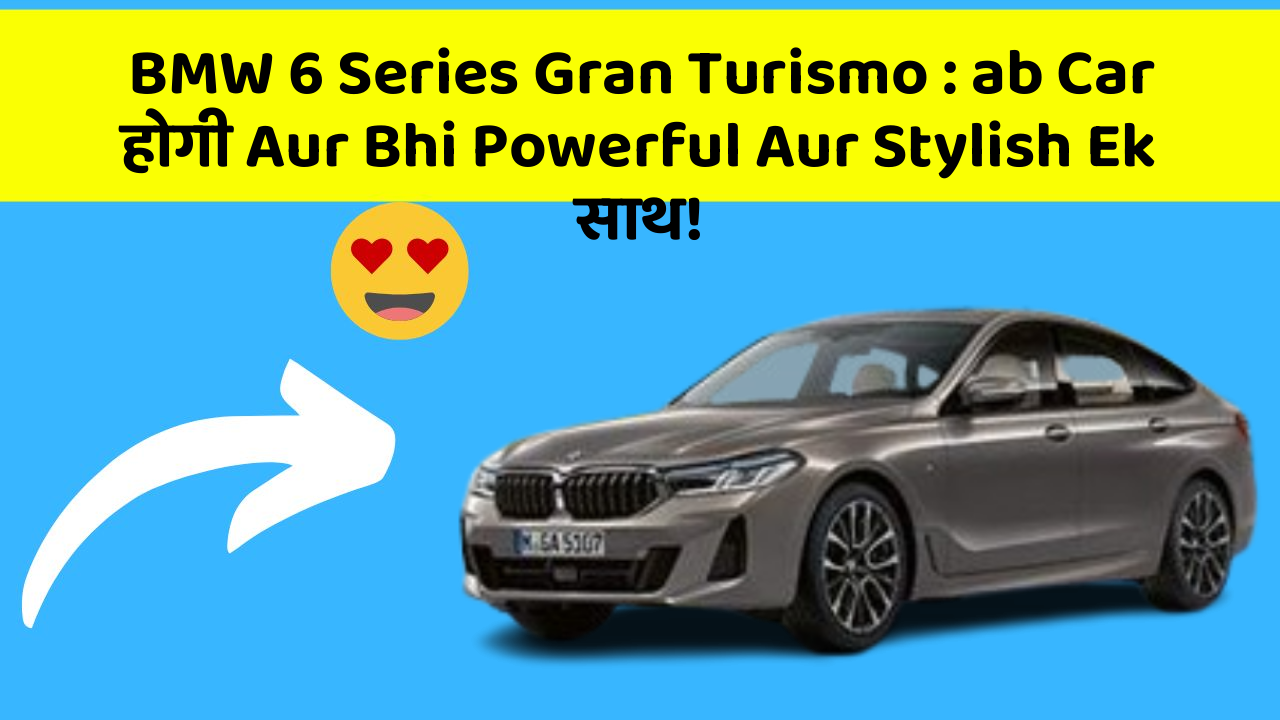 BMW 6 Series Gran Turismo: ab Car होगी Aur Bhi Powerful Aur Stylish Ek साथ!