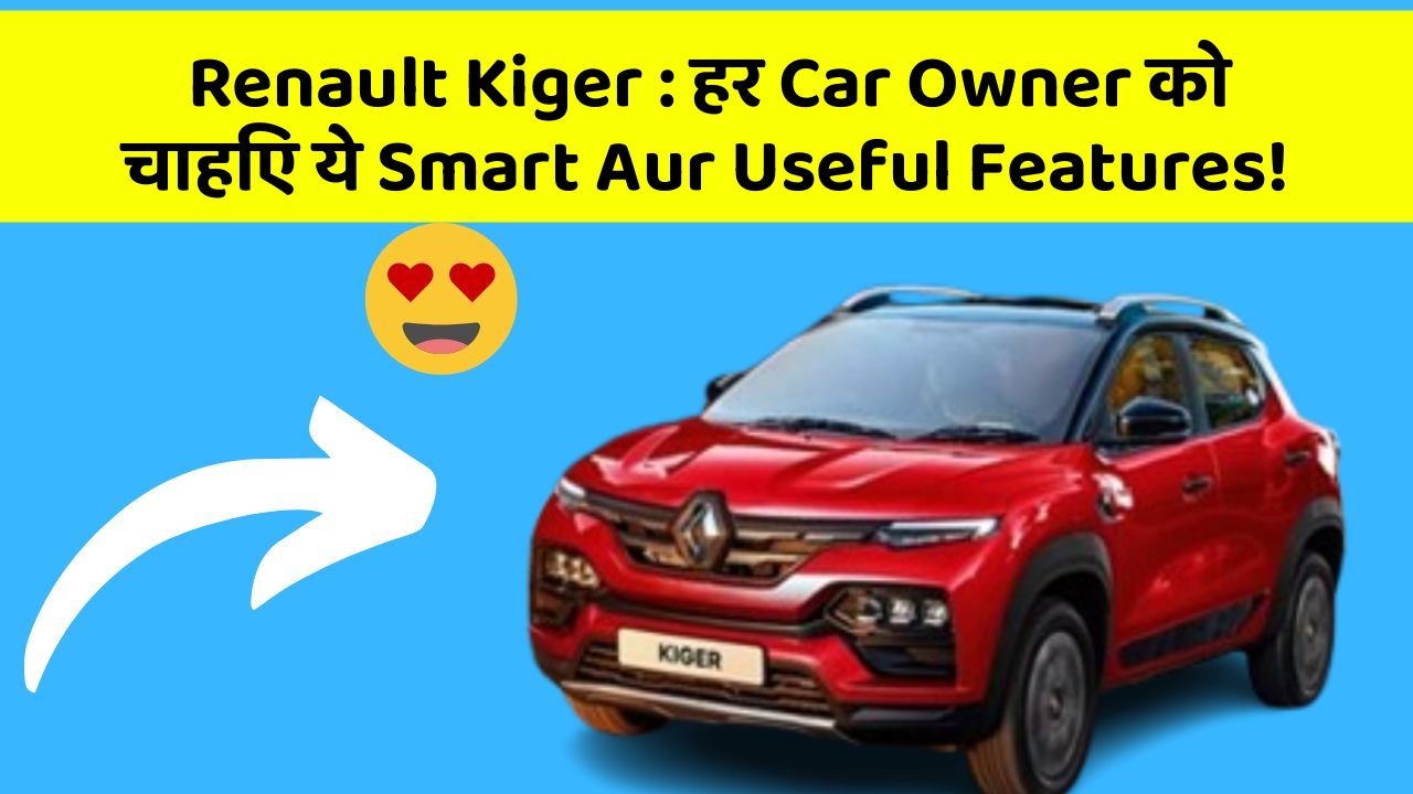 Renault Kiger : हर Car Owner को चाहिए ये Smart Aur Useful Features!