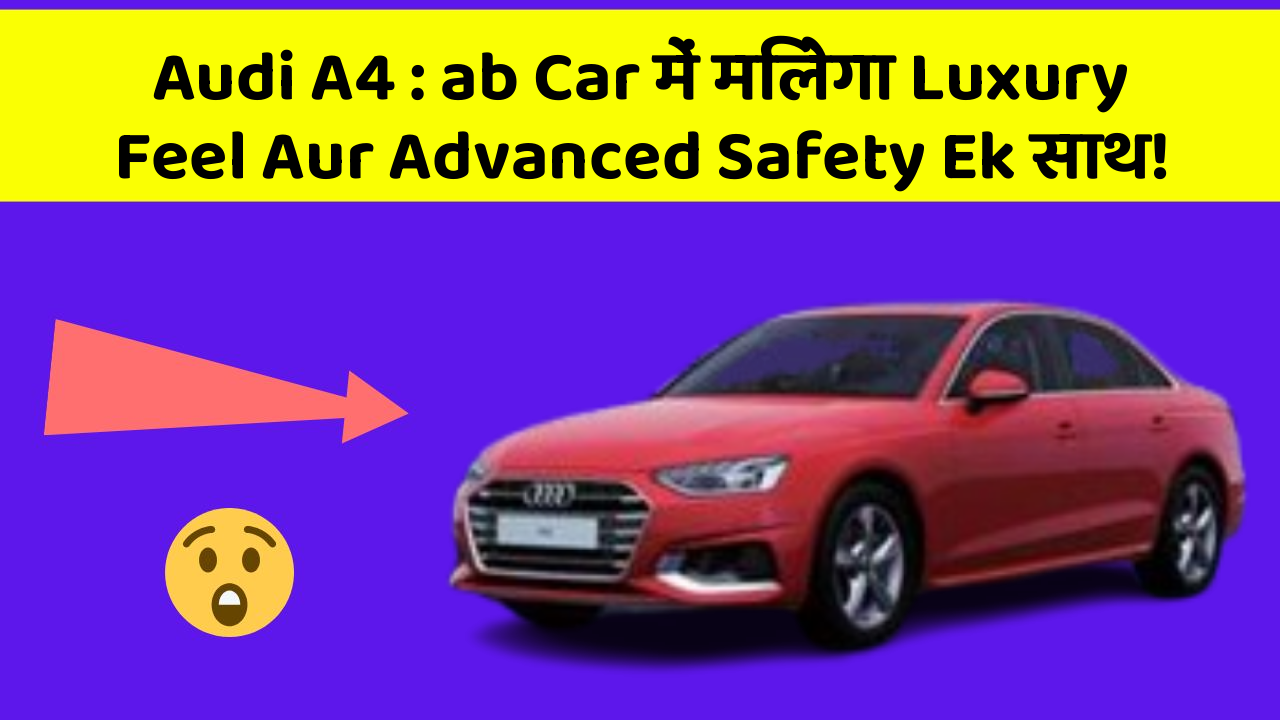 Audi A4 : ab Car में मिलेगा Luxury Feel Aur Advanced Safety Ek साथ!