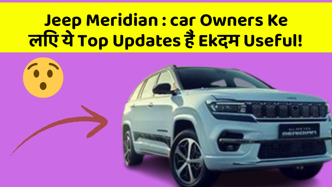Jeep Meridian : car Owners Ke लिए ये Top Updates हैं Ekदम Useful!