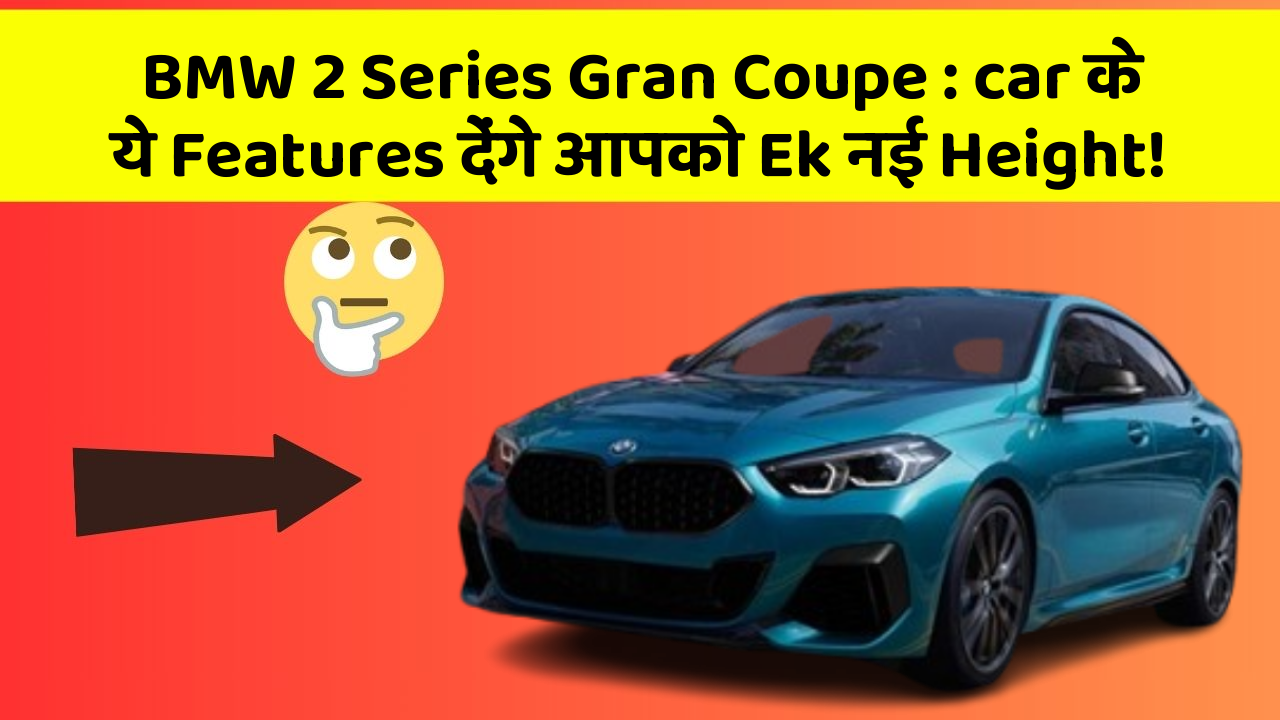 BMW 2 Series Gran Coupe: car के ये Features देंगे आपको Ek नई Height!