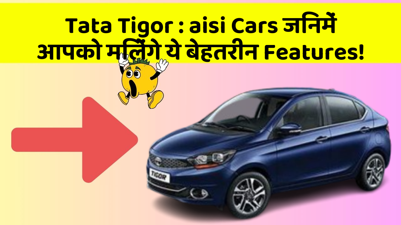 Tata Tigor: aisi Cars जिनमें आपको मिलेंगे ये बेहतरीन Features!