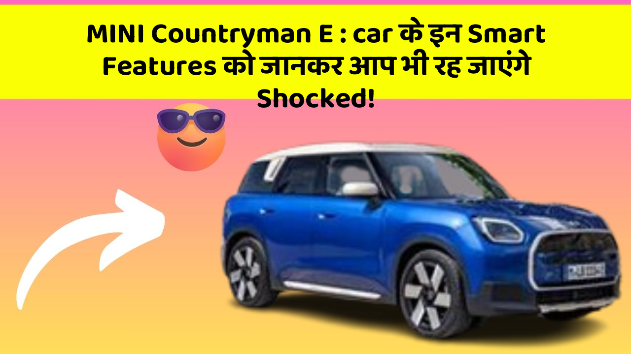 MINI Countryman E : car के इन Smart Features को जानकर आप भी रह जाएंगे Shocked!
