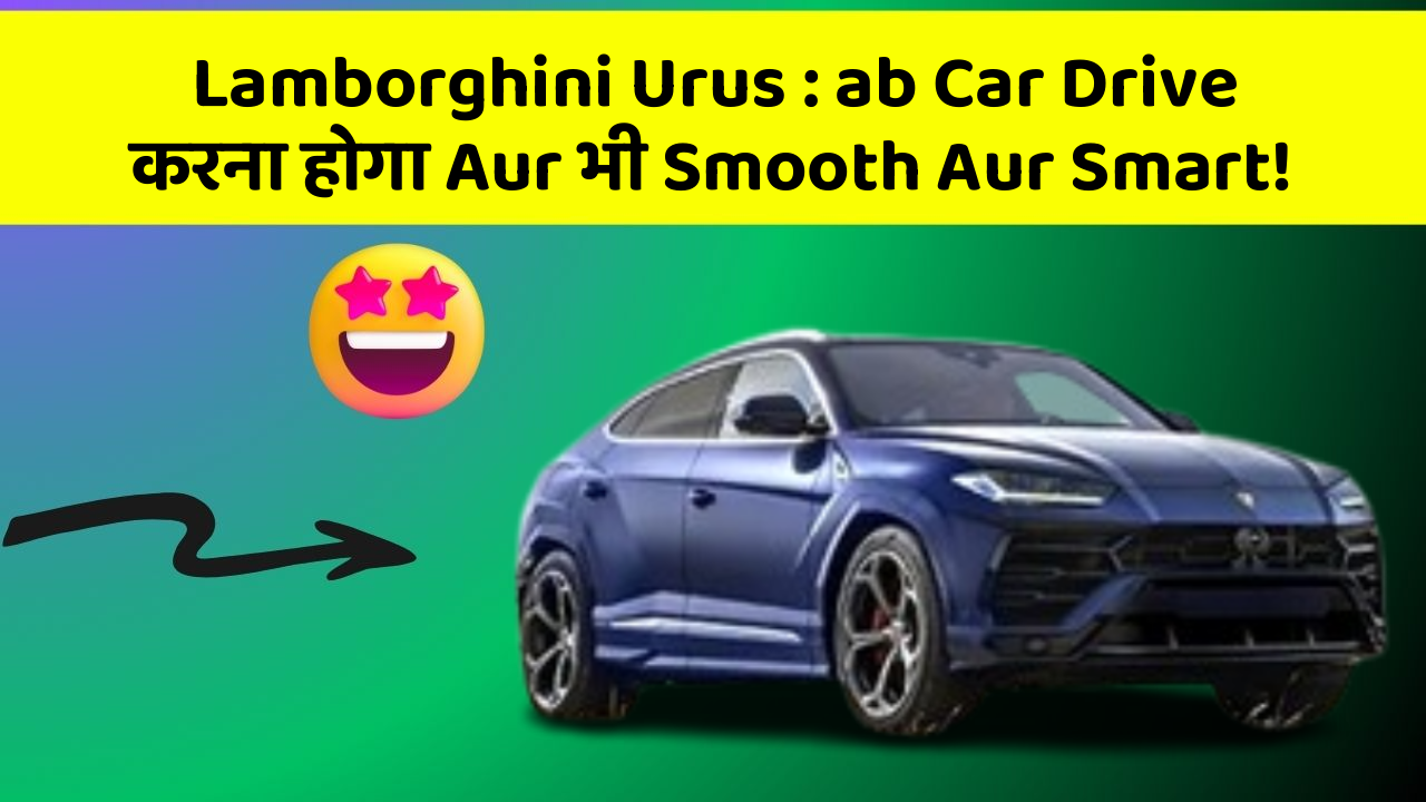 Lamborghini Urus: ab Car Drive करना होगा Aur भी Smooth Aur Smart!