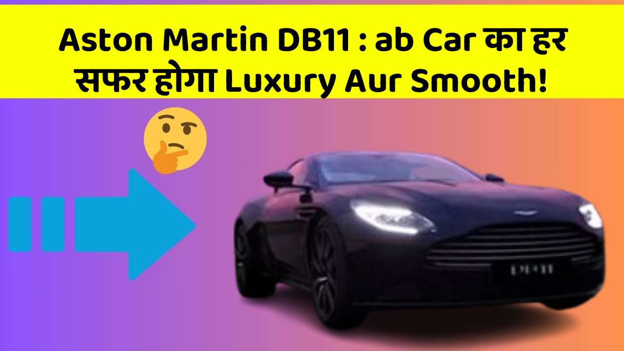 Aston Martin DB11: ab Car का हर सफर होगा Luxury Aur Smooth!
