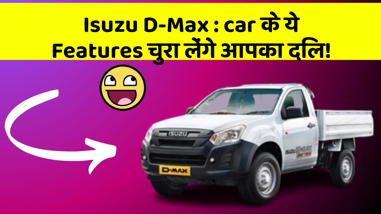 Isuzu D-Max: car के ये Features चुरा लेंगे आपका दिल!