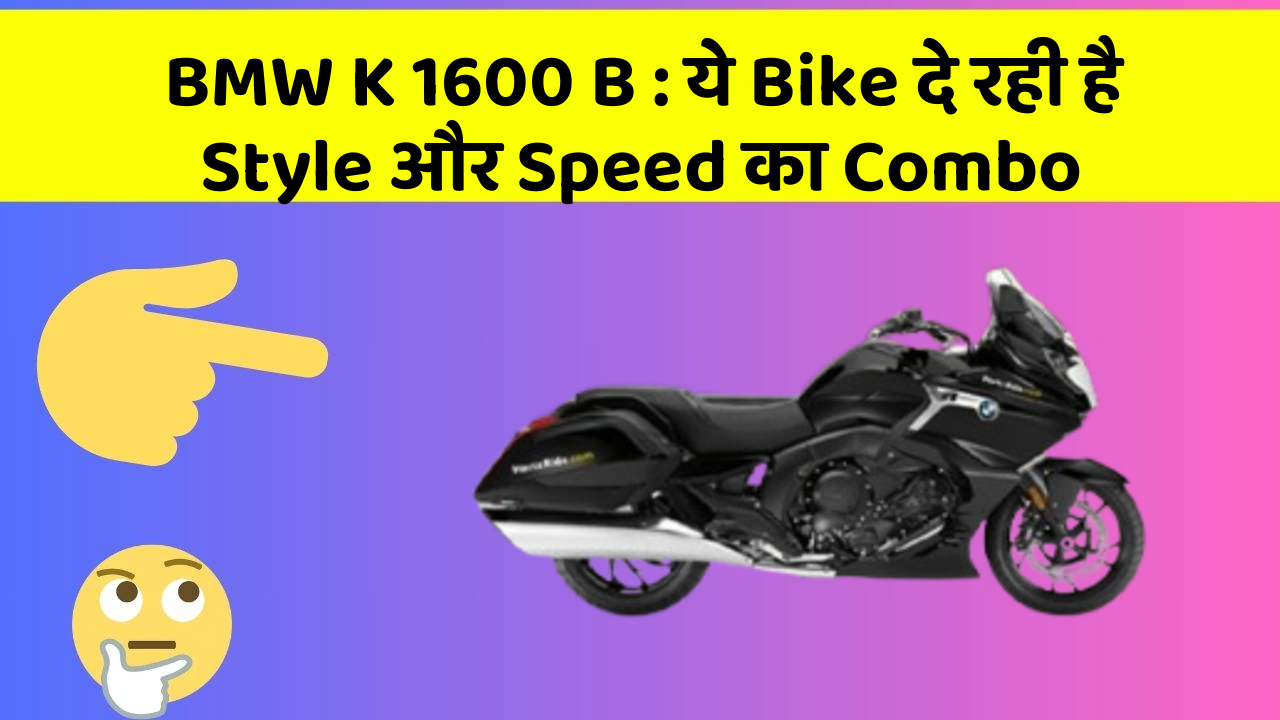 BMW K 1600 B: ये Bike दे रही है Style और Speed का Combo