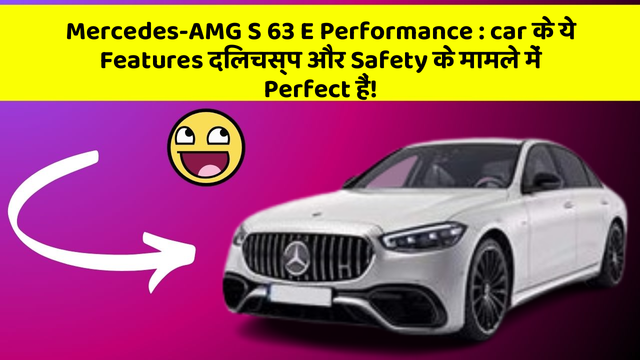 Mercedes-AMG S 63 E Performance:car के ये Features दिलचस्प और Safety के मामले में Perfect हैं!