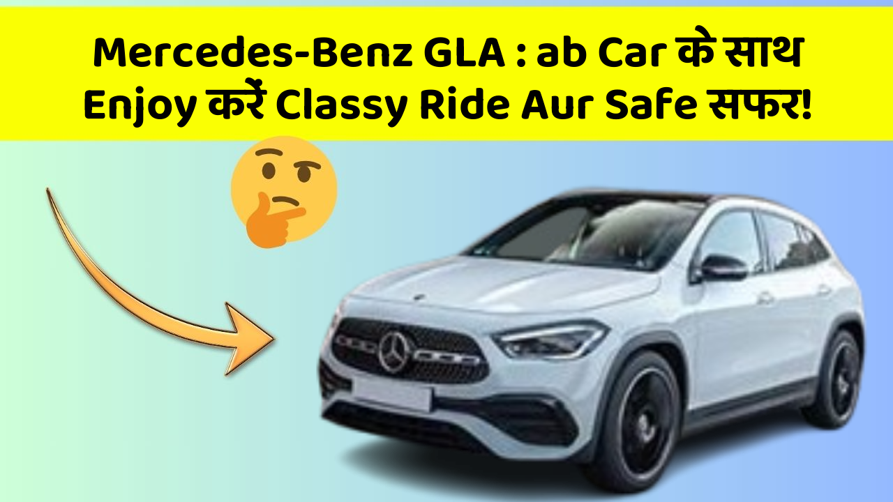 Mercedes-Benz GLA : ab Car के साथ Enjoy करें Classy Ride Aur Safe सफर!