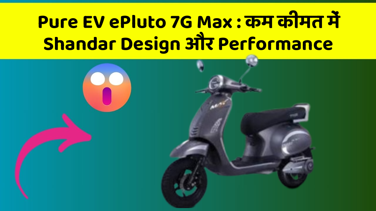 Pure EV ePluto 7G Max : कम कीमत में Shandar Design और Performance