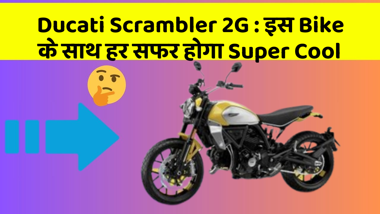 Ducati Scrambler 2G : इस Bike के साथ हर सफर होगा Super Cool