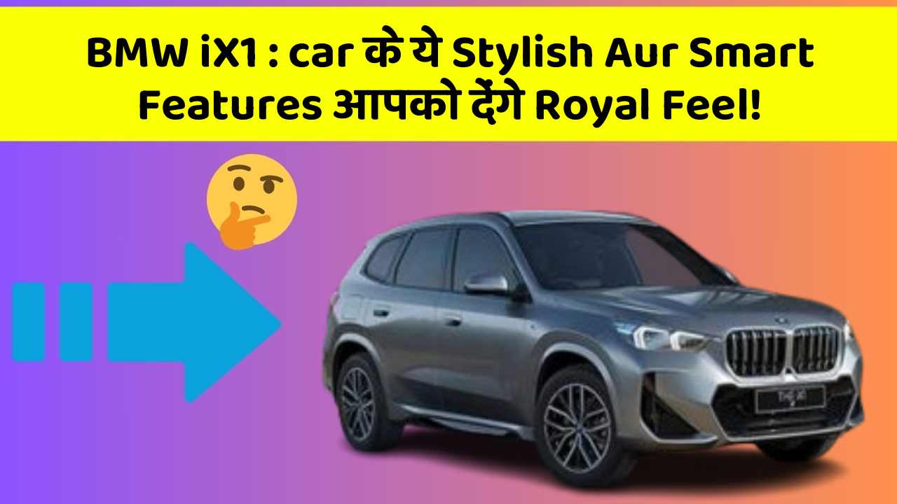 BMW iX1 : car के ये Stylish Aur Smart Features आपको देंगे Royal Feel!