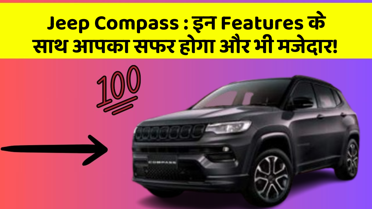 Jeep Compass : इन Features के साथ आपका सफर होगा और भी मजेदार!