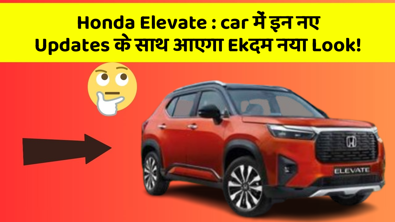 Honda Elevate: car में इन नए Updates के साथ आएगा Ekदम नया Look!