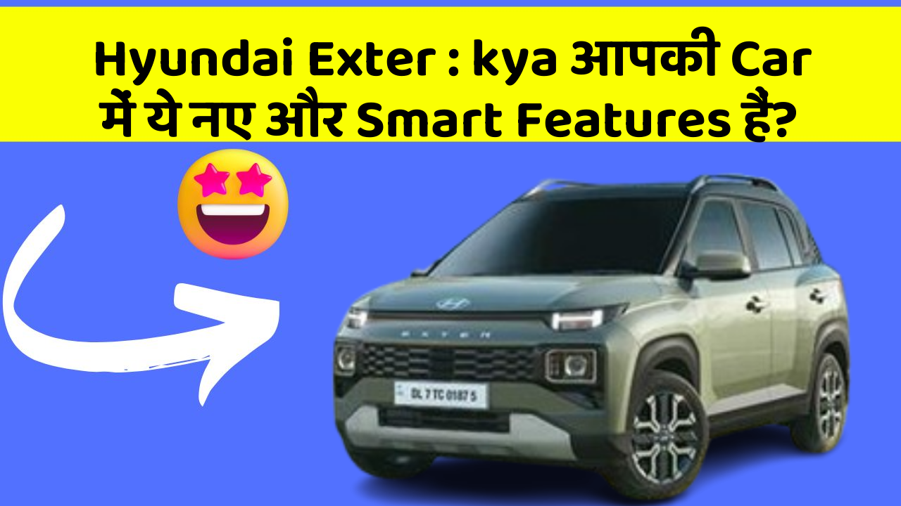Hyundai Exter: kya आपकी Car में ये नए और Smart Features हैं?