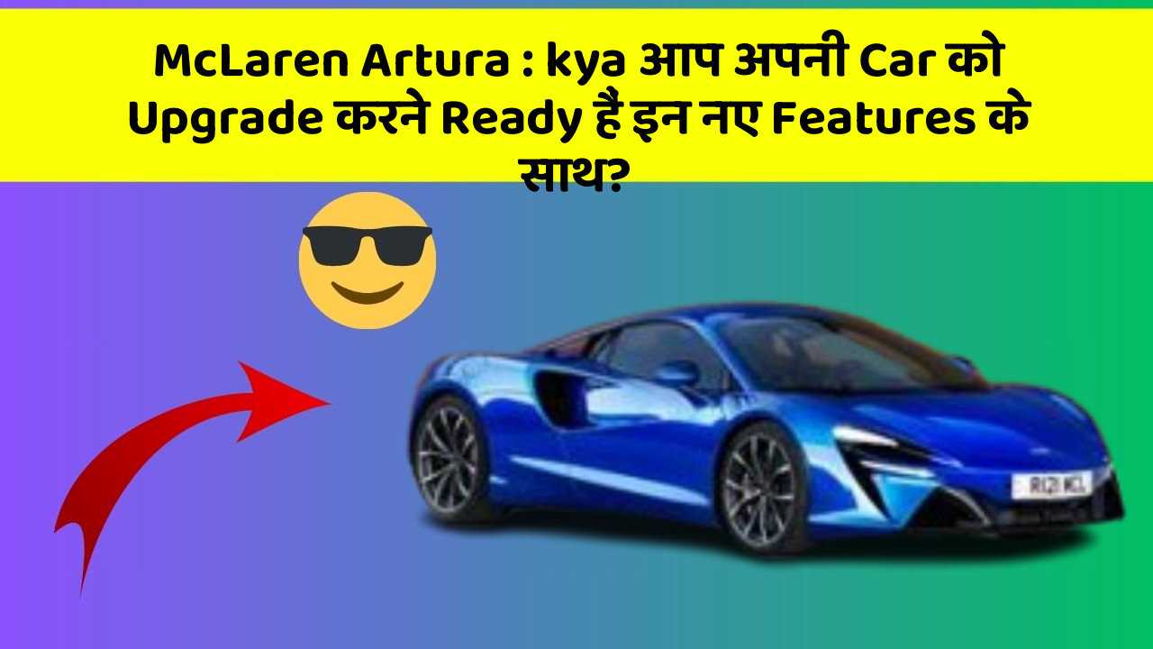 McLaren Artura : kya आप अपनी Car को Upgrade करने Ready हैं इन नए Features के साथ?