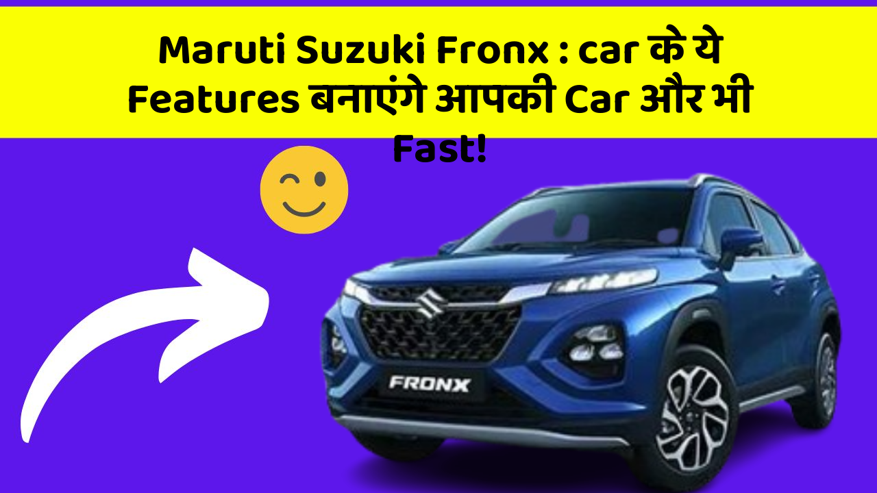 Maruti Suzuki Fronx: car के ये Features बनाएंगे आपकी Car और भी Fast!