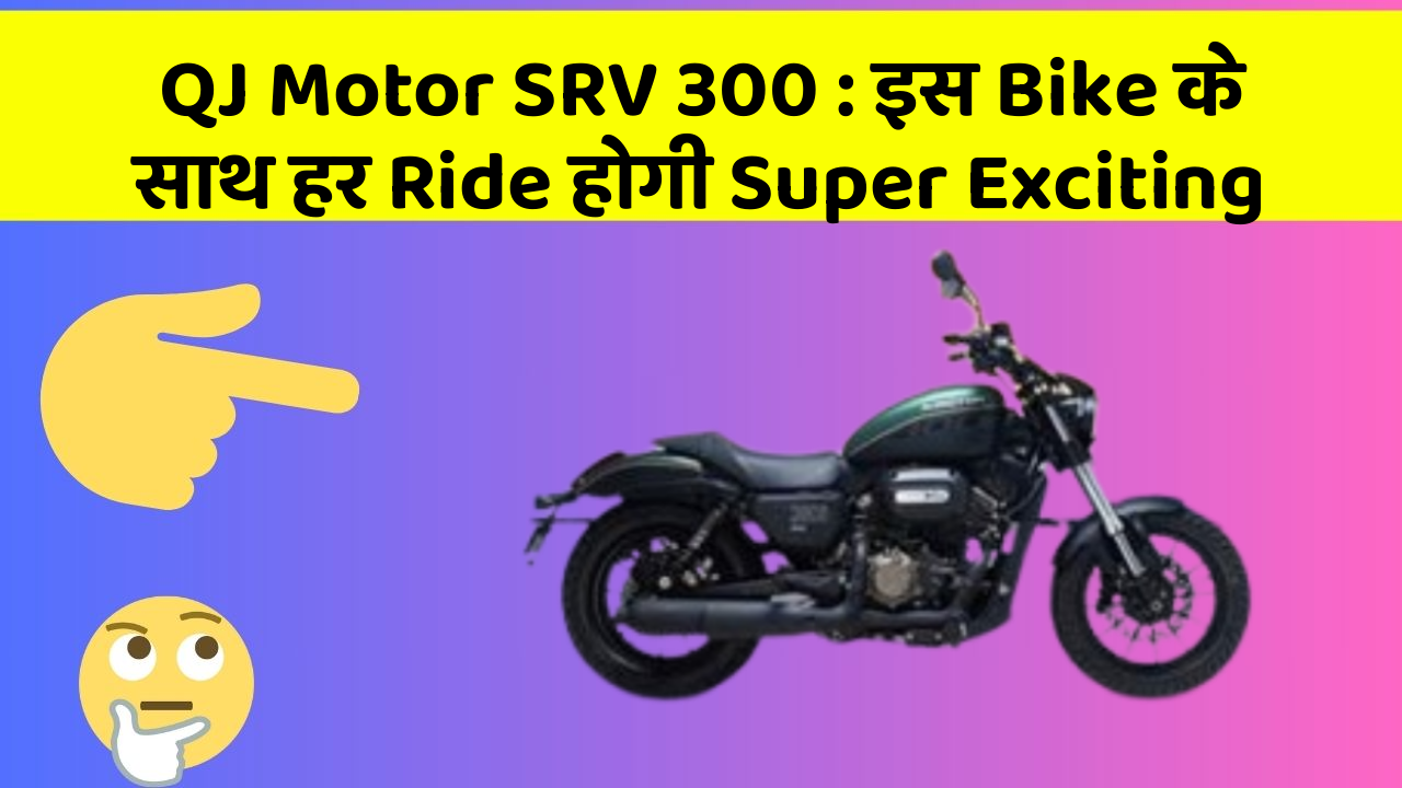 QJ Motor SRV 300 : इस Bike के साथ हर Ride होगी Super Exciting